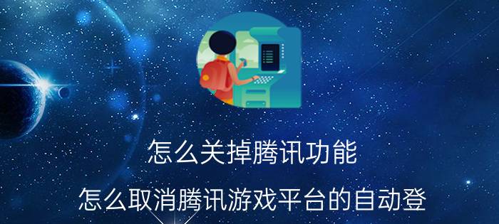 怎么关掉腾讯功能 怎么取消腾讯游戏平台的自动登?怎么取消腾讯？